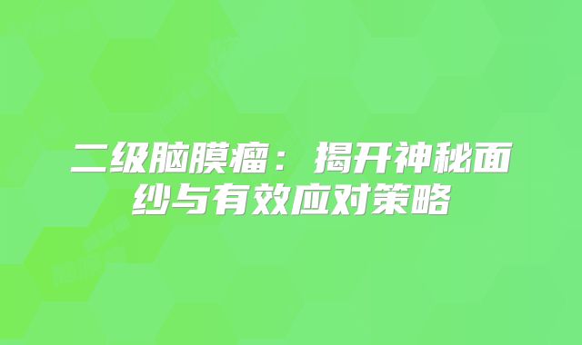 二级脑膜瘤：揭开神秘面纱与有效应对策略