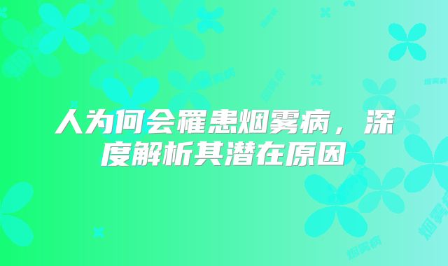 人为何会罹患烟雾病，深度解析其潜在原因
