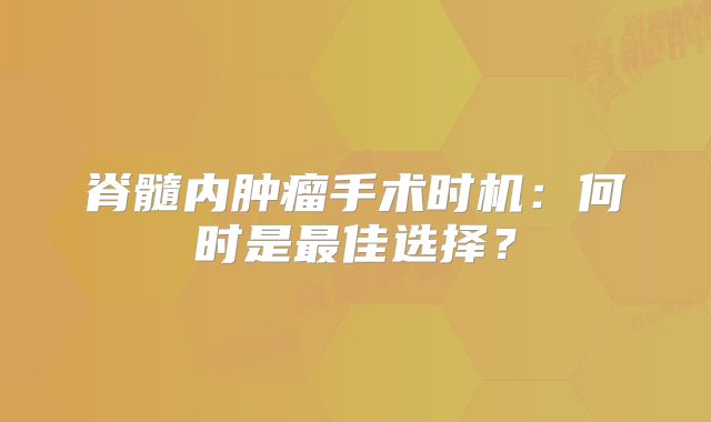 脊髓内肿瘤手术时机：何时是最佳选择？