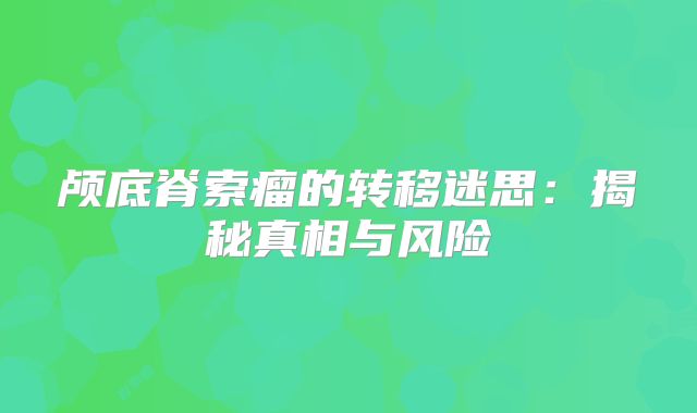 颅底脊索瘤的转移迷思：揭秘真相与风险