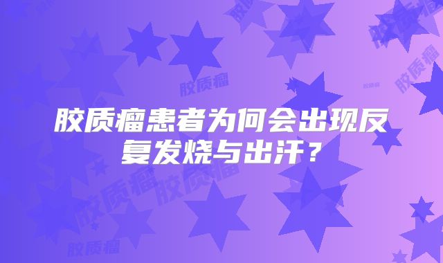 胶质瘤患者为何会出现反复发烧与出汗？