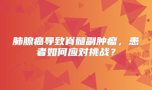 肺腺癌导致脊髓副肿瘤，患者如何应对挑战？
