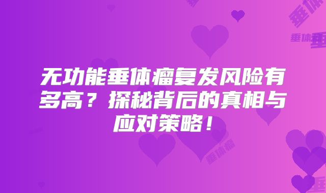 无功能垂体瘤复发风险有多高？探秘背后的真相与应对策略！