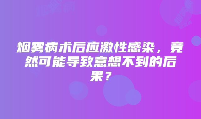 烟雾病术后应激性感染，竟然可能导致意想不到的后果？