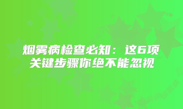 烟雾病检查必知：这6项关键步骤你绝不能忽视