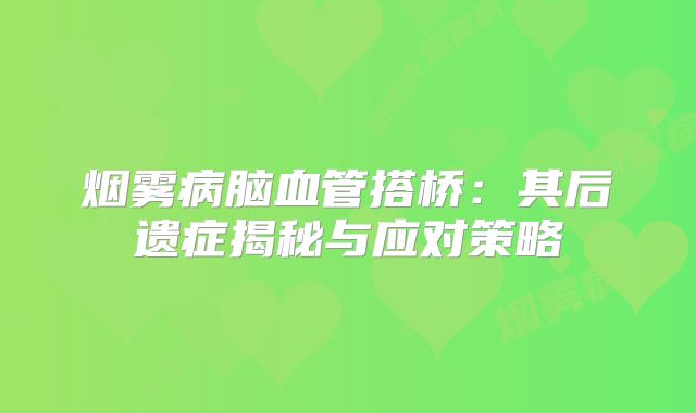 烟雾病脑血管搭桥：其后遗症揭秘与应对策略
