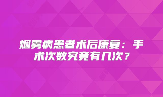 烟雾病患者术后康复：手术次数究竟有几次？