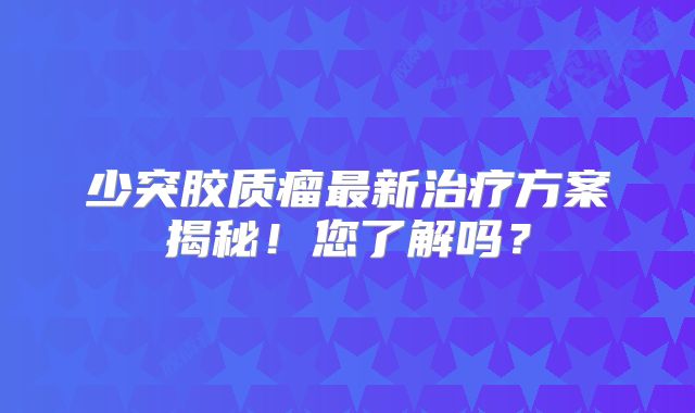 少突胶质瘤最新治疗方案揭秘！您了解吗？