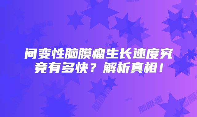间变性脑膜瘤生长速度究竟有多快？解析真相！