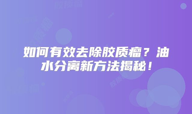 如何有效去除胶质瘤？油水分离新方法揭秘！