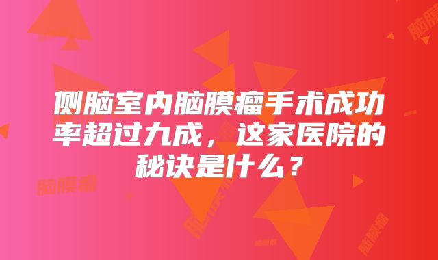 侧脑室内脑膜瘤手术成功率超过九成，这家医院的秘诀是什么？