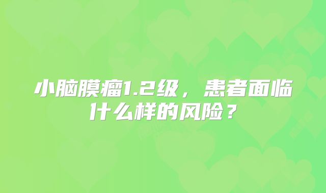 小脑膜瘤1.2级，患者面临什么样的风险？