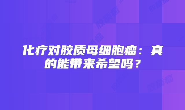 化疗对胶质母细胞瘤：真的能带来希望吗？