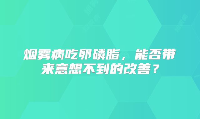 烟雾病吃卵磷脂，能否带来意想不到的改善？
