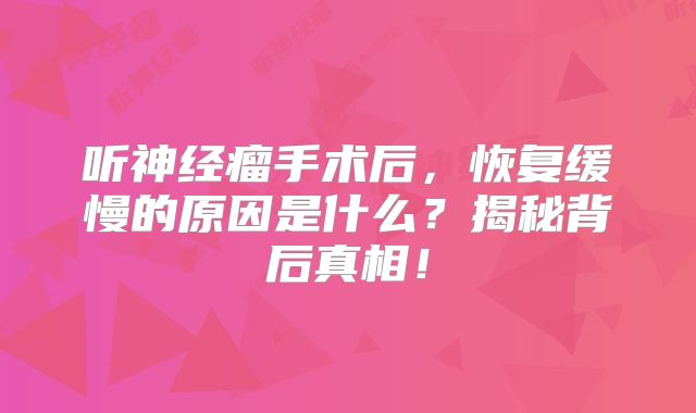 听神经瘤手术后，恢复缓慢的原因是什么？揭秘背后真相！