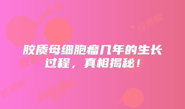 胶质母细胞瘤几年的生长过程，真相揭秘！