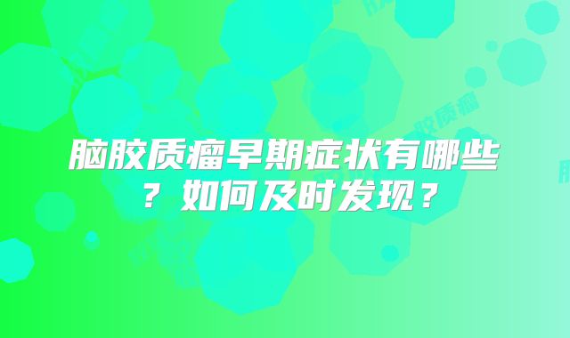 脑胶质瘤早期症状有哪些？如何及时发现？