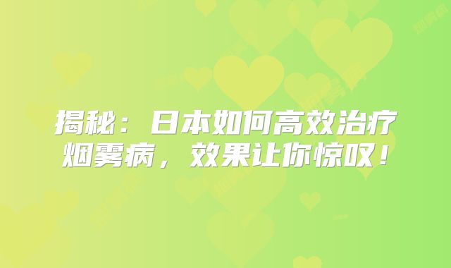 揭秘：日本如何高效治疗烟雾病，效果让你惊叹！