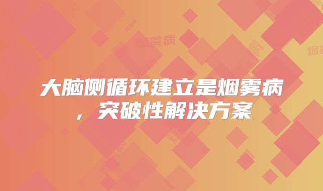 大脑侧循环建立是烟雾病，突破性解决方案