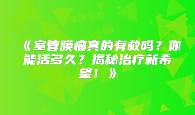 《室管膜瘤真的有救吗？你能活多久？揭秘治疗新希望！》