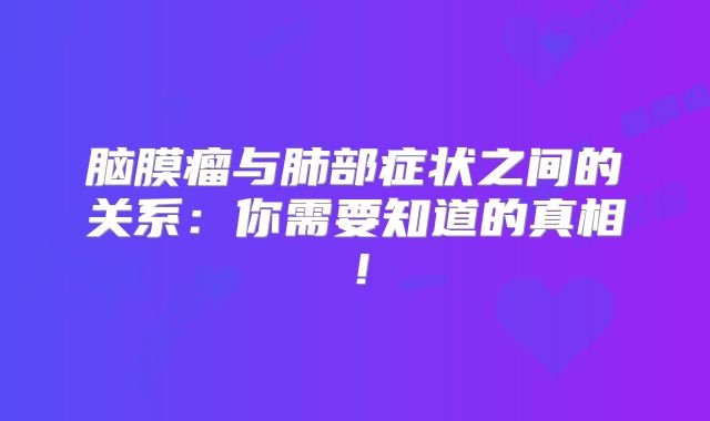 脑膜瘤与肺部症状之间的关系：你需要知道的真相！