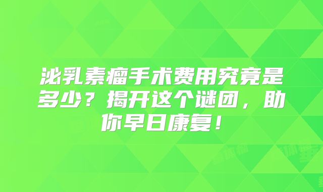泌乳素瘤手术费用究竟是多少？揭开这个谜团，助你早日康复！