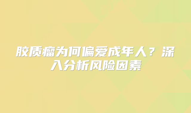 胶质瘤为何偏爱成年人？深入分析风险因素