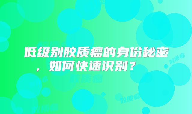低级别胶质瘤的身份秘密，如何快速识别？  