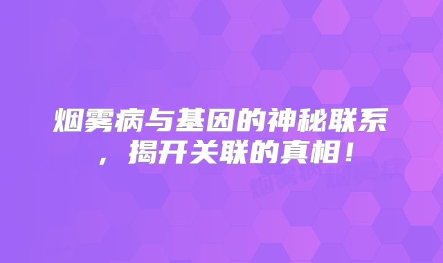 烟雾病与基因的神秘联系，揭开关联的真相！