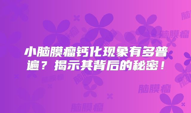 小脑膜瘤钙化现象有多普遍？揭示其背后的秘密！