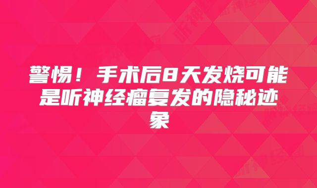 警惕！手术后8天发烧可能是听神经瘤复发的隐秘迹象