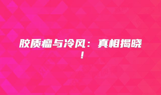 胶质瘤与冷风：真相揭晓！