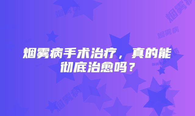 烟雾病手术治疗，真的能彻底治愈吗？