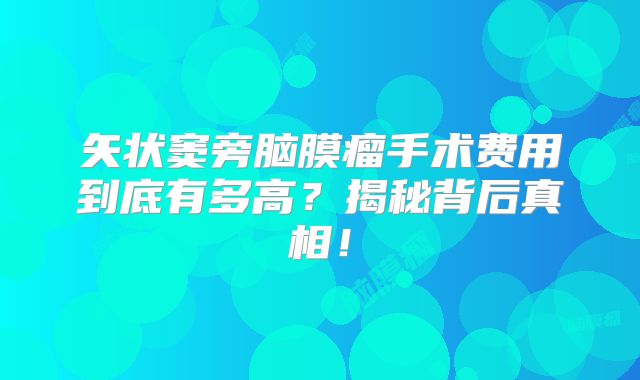 矢状窦旁脑膜瘤手术费用到底有多高？揭秘背后真相！