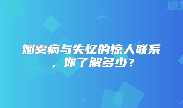 烟雾病与失忆的惊人联系，你了解多少？
