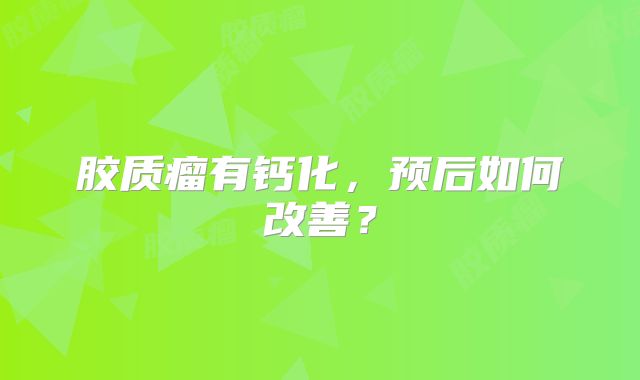胶质瘤有钙化，预后如何改善？