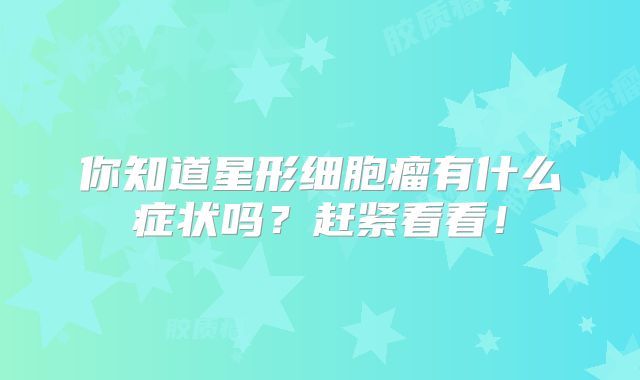 你知道星形细胞瘤有什么症状吗？赶紧看看！