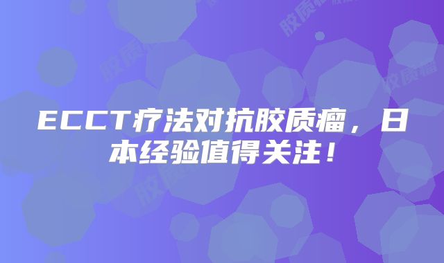 ECCT疗法对抗胶质瘤，日本经验值得关注！
