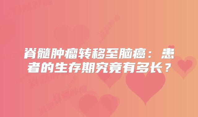 脊髓肿瘤转移至脑癌：患者的生存期究竟有多长？