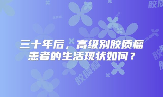 三十年后，高级别胶质瘤患者的生活现状如何？