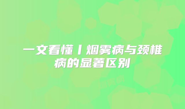 一文看懂丨烟雾病与颈椎病的显著区别