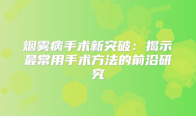 烟雾病手术新突破：揭示最常用手术方法的前沿研究