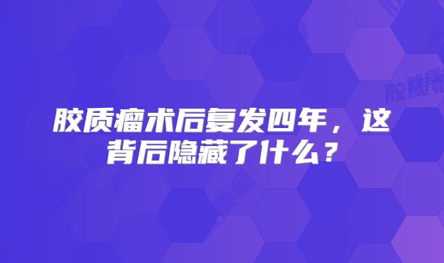 胶质瘤术后复发四年，这背后隐藏了什么？