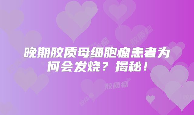 晚期胶质母细胞瘤患者为何会发烧？揭秘！