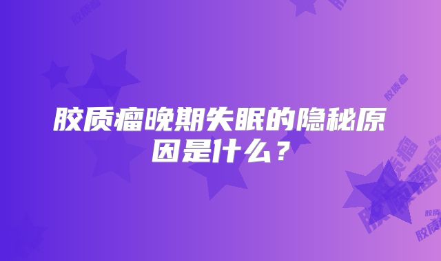胶质瘤晚期失眠的隐秘原因是什么？
