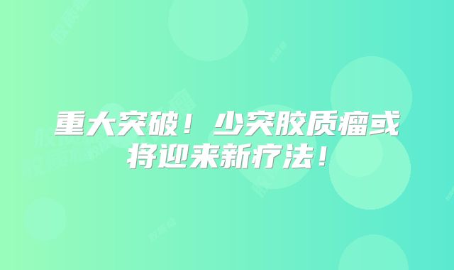 重大突破！少突胶质瘤或将迎来新疗法！