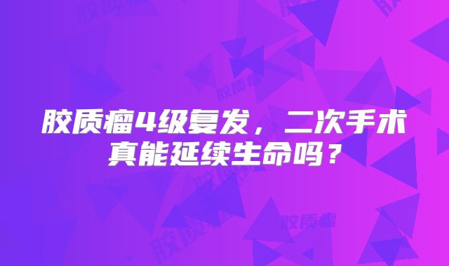 胶质瘤4级复发，二次手术真能延续生命吗？