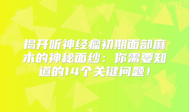 揭开听神经瘤初期面部麻木的神秘面纱：你需要知道的14个关键问题！