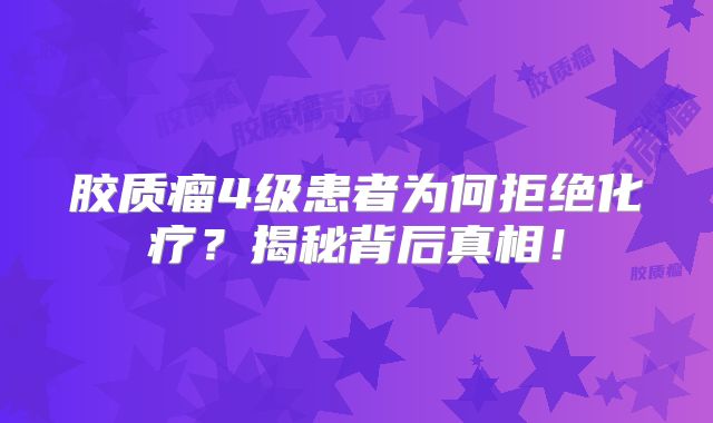 胶质瘤4级患者为何拒绝化疗？揭秘背后真相！
