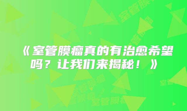 《室管膜瘤真的有治愈希望吗？让我们来揭秘！》